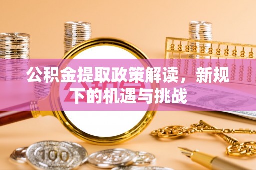 上海公积金提取政策解读，新规下的机遇与挑战