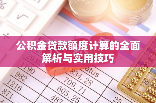 舞钢公积金贷款额度计算的全面解析与实用技巧