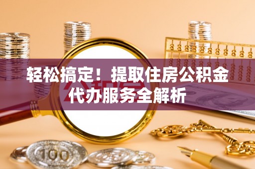 舞钢轻松搞定！提取住房公积金代办服务全解析