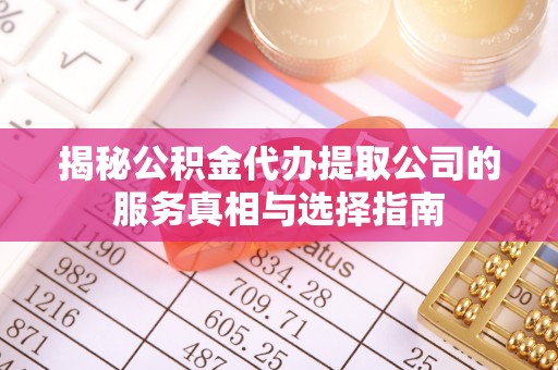 舞钢揭秘公积金代办提取公司的服务真相与选择指南