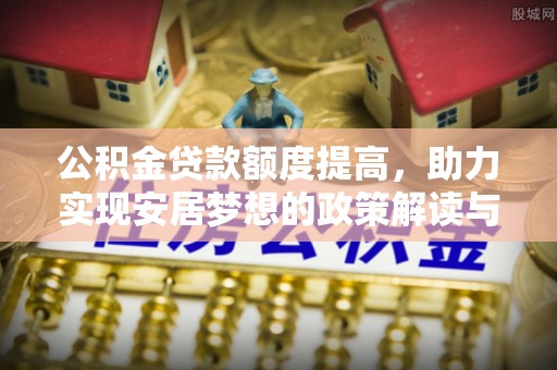 舞钢公积金贷款额度提高，助力实现安居梦想的政策解读与未来展望