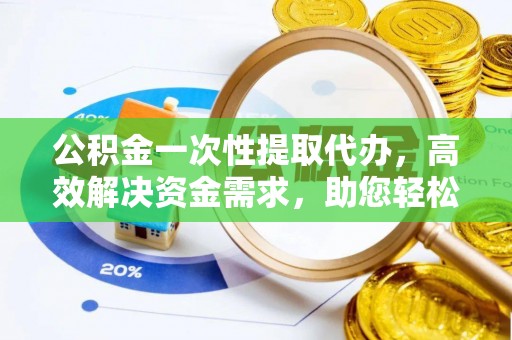 舞钢公积金一次性提取代办，高效解决资金需求，助您轻松应对生活难题