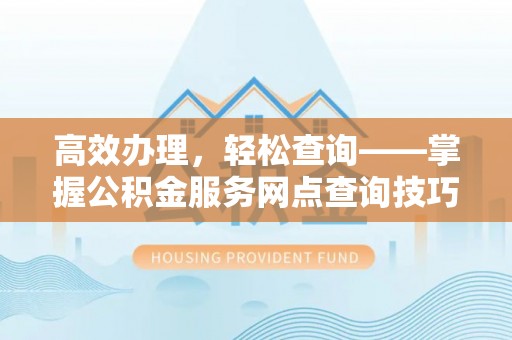 舞钢高效办理，轻松查询——掌握公积金服务网点查询技巧