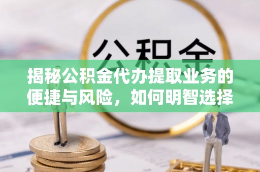 舞钢揭秘公积金代办提取业务的便捷与风险，如何明智选择？
