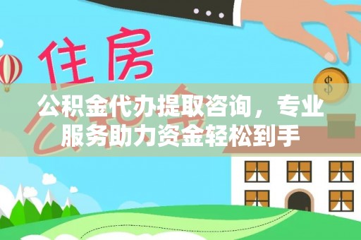 舞钢公积金代办提取咨询，专业服务助力资金轻松到手