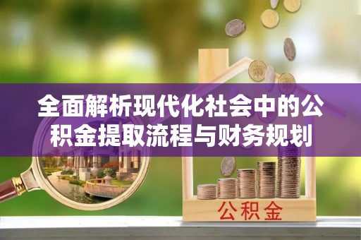 舞钢全面解析现代化社会中的公积金提取流程与财务规划