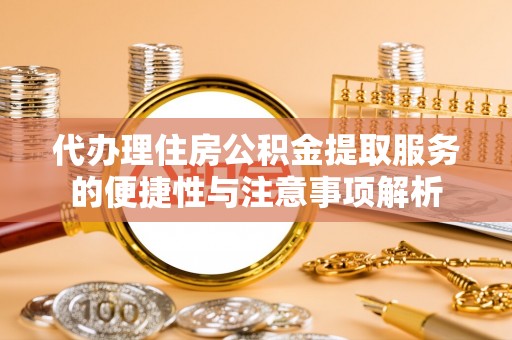 舞钢代办理住房公积金提取服务的便捷性与注意事项解析