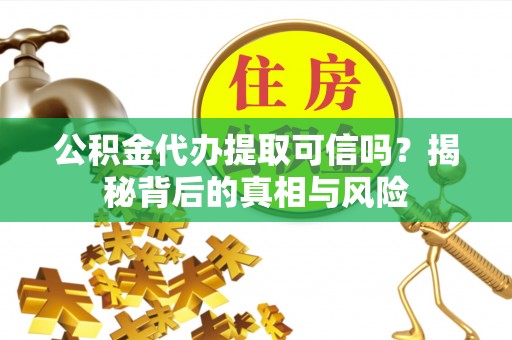 舞钢公积金代办提取可信吗？揭秘背后的真相与风险