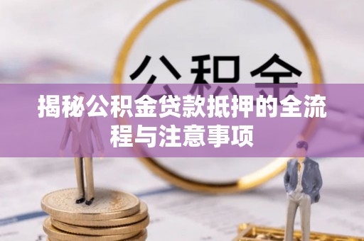 舞钢揭秘公积金贷款抵押的全流程与注意事项