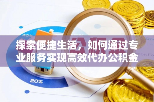 舞钢探索便捷生活，如何通过专业服务实现高效代办公积金提取