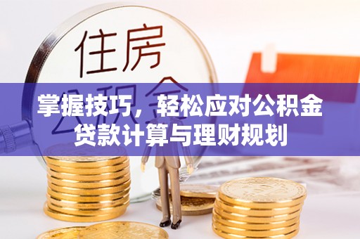 舞钢掌握技巧，轻松应对公积金贷款计算与理财规划