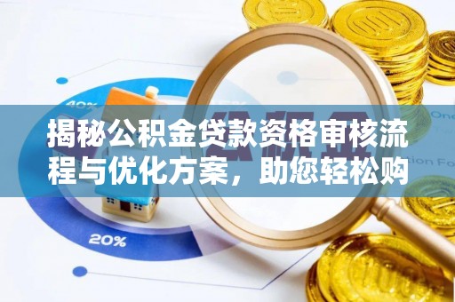 舞钢揭秘公积金贷款资格审核流程与优化方案，助您轻松购房