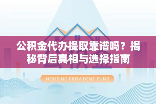 舞钢公积金代办提取靠谱吗？揭秘背后真相与选择指南