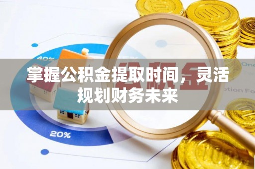 舞钢掌握公积金提取时间，灵活规划财务未来
