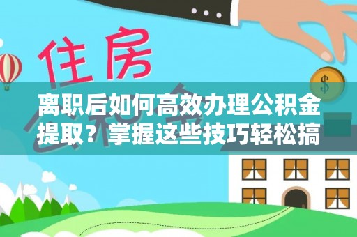舞钢离职后如何高效办理公积金提取？掌握这些技巧轻松搞定
