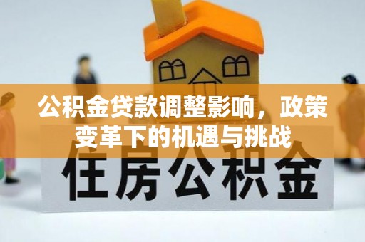 舞钢公积金贷款调整影响，政策变革下的机遇与挑战