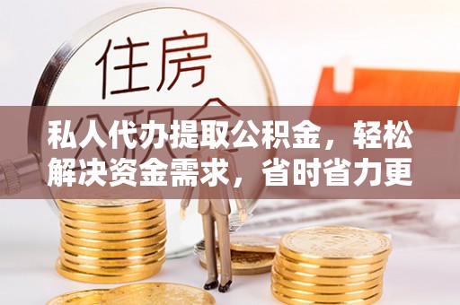 舞钢私人代办提取公积金，轻松解决资金需求，省时省力更高效