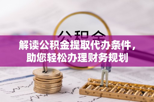 舞钢解读公积金提取代办条件，助您轻松办理财务规划