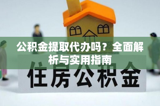 舞钢公积金提取代办吗？全面解析与实用指南