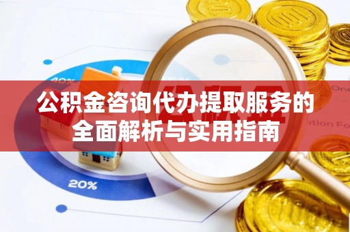 舞钢公积金咨询代办提取服务的全面解析与实用指南