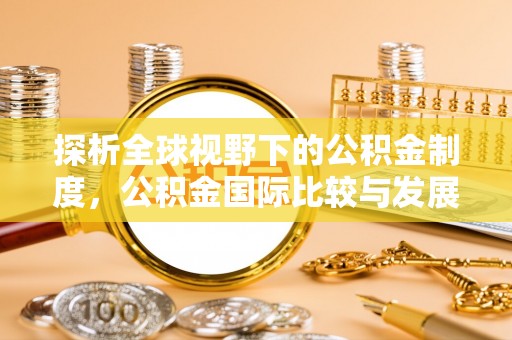 舞钢探析全球视野下的公积金制度，公积金国际比较与发展趋势