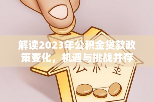 舞钢解读2023年公积金贷款政策变化，机遇与挑战并存