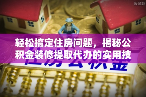 舞钢轻松搞定住房问题，揭秘公积金装修提取代办的实用技巧