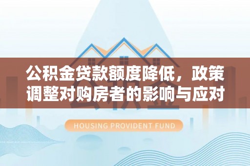 舞钢公积金贷款额度降低，政策调整对购房者的影响与应对策略