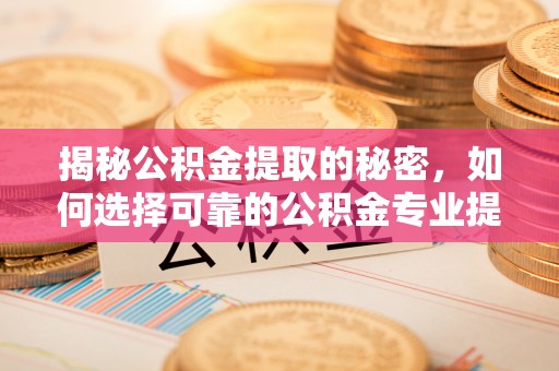 舞钢揭秘公积金提取的秘密，如何选择可靠的公积金专业提取代办服务