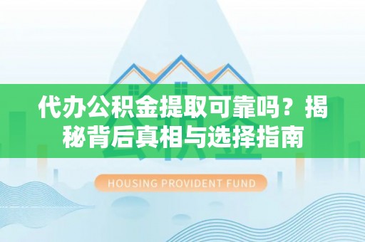 舞钢代办公积金提取可靠吗？揭秘背后真相与选择指南