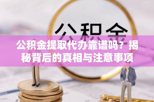 舞钢公积金提取代办靠谱吗？揭秘背后的真相与注意事项