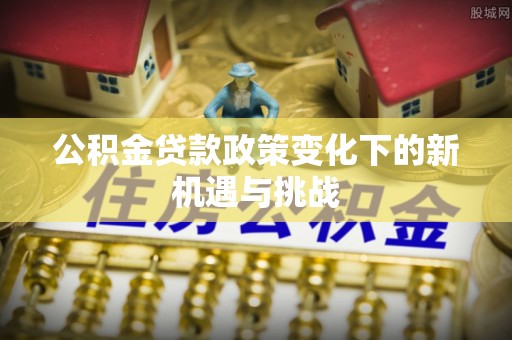 舞钢公积金贷款政策变化下的新机遇与挑战
