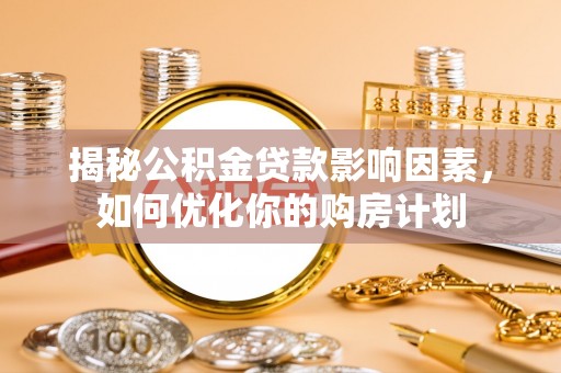 舞钢揭秘公积金贷款影响因素，如何优化你的购房计划