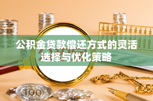 舞钢公积金贷款偿还方式的灵活选择与优化策略