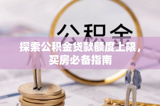 舞钢探索公积金贷款额度上限，买房必备指南