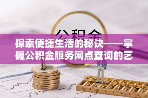 舞钢探索便捷生活的秘诀——掌握公积金服务网点查询的艺术