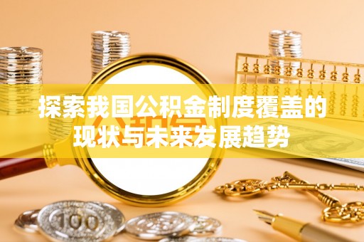舞钢探索我国公积金制度覆盖的现状与未来发展趋势