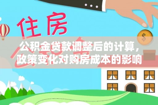舞钢公积金贷款调整后的计算，政策变化对购房成本的影响与应对策略