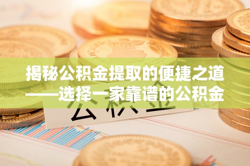 舞钢揭秘公积金提取的便捷之道——选择一家靠谱的公积金提取代办公司