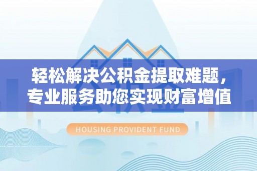 舞钢轻松解决公积金提取难题，专业服务助您实现财富增值——代办公积金提取