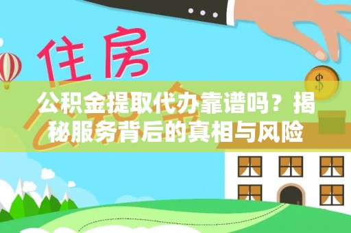 舞钢公积金提取代办靠谱吗？揭秘服务背后的真相与风险