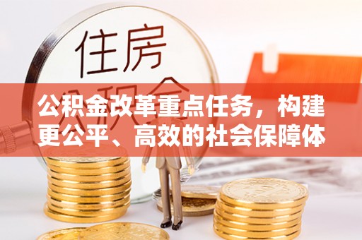舞钢公积金改革重点任务，构建更公平、高效的社会保障体系