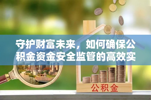 舞钢守护财富未来，如何确保公积金资金安全监管的高效实施
