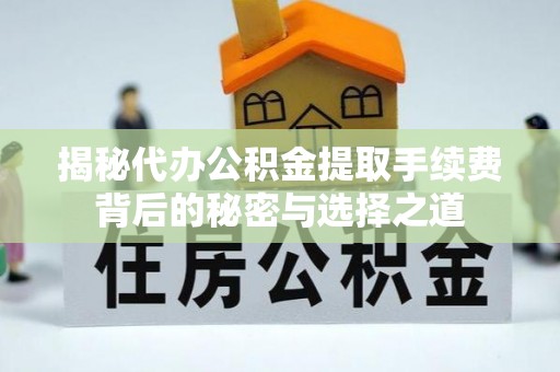 舞钢揭秘代办公积金提取手续费背后的秘密与选择之道