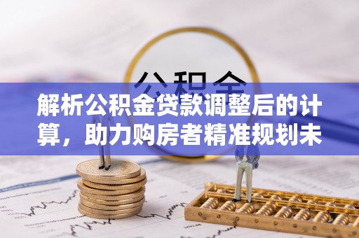 舞钢解析公积金贷款调整后的计算，助力购房者精准规划未来