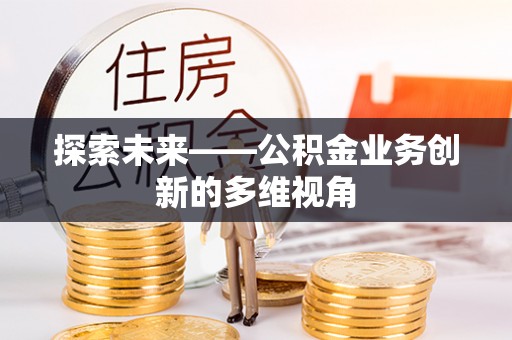 舞钢探索未来——公积金业务创新的多维视角