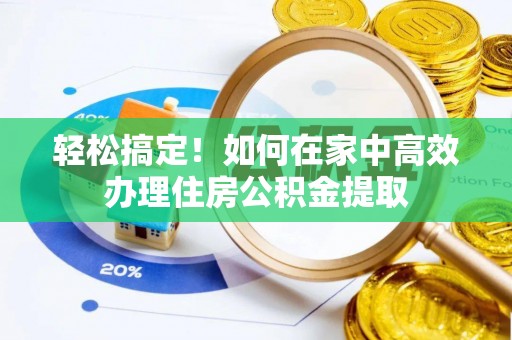 舞钢轻松搞定！如何在家中高效办理住房公积金提取
