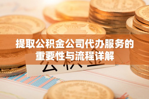 舞钢提取公积金公司代办服务的重要性与流程详解