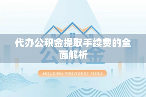 舞钢代办公积金提取手续费的全面解析