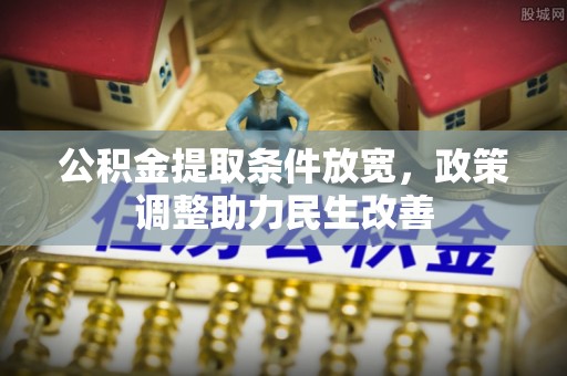 舞钢公积金提取条件放宽，政策调整助力民生改善